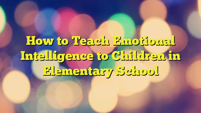 How to Teach Emotional Intelligence to Children in Elementary School