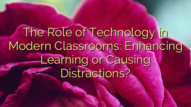 The Role of Technology in Modern Classrooms: Enhancing Learning or Causing Distractions?